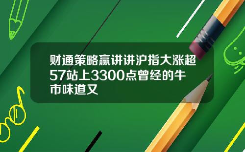 财通策略赢讲讲沪指大涨超57站上3300点曾经的牛市味道又