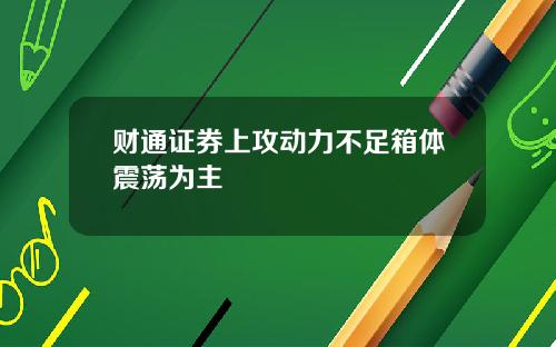财通证券上攻动力不足箱体震荡为主
