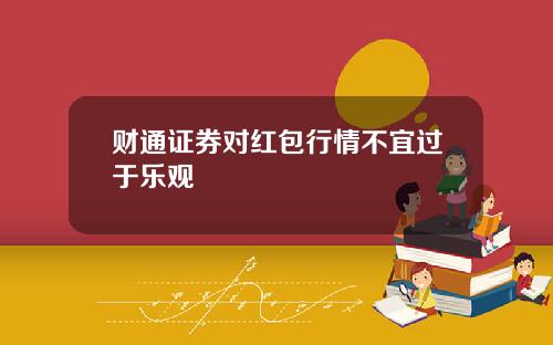 财通证券对红包行情不宜过于乐观