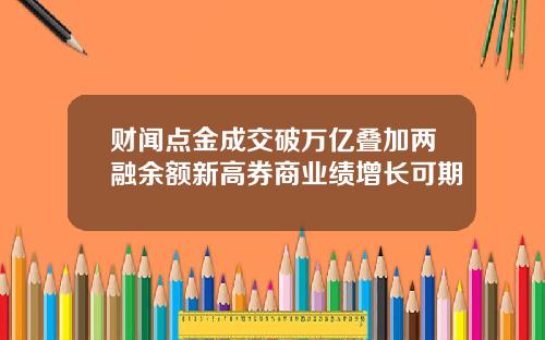 财闻点金成交破万亿叠加两融余额新高券商业绩增长可期