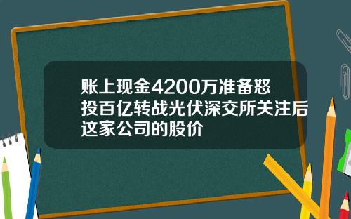 账上现金4200万准备怒投百亿转战光伏深交所关注后这家公司的股价