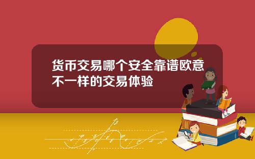 货币交易哪个安全靠谱欧意不一样的交易体验
