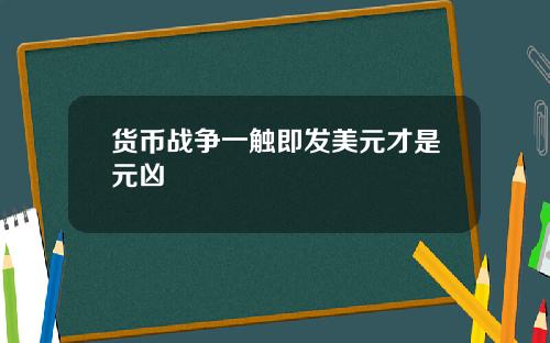 货币战争一触即发美元才是元凶