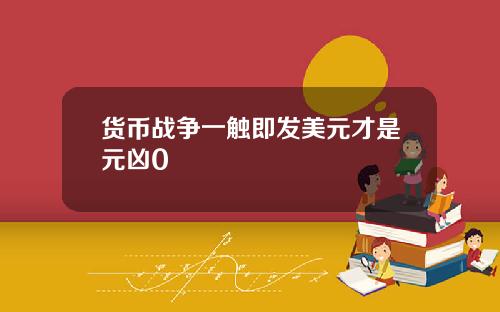 货币战争一触即发美元才是元凶0