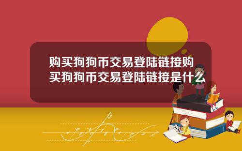 购买狗狗币交易登陆链接购买狗狗币交易登陆链接是什么
