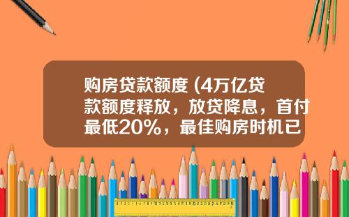 购房贷款额度 (4万亿贷款额度释放，放贷降息，首付最低20%，最佳购房时机已来临)_1