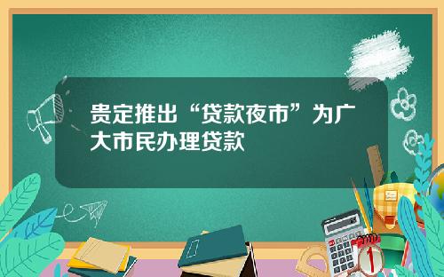 贵定推出“贷款夜市”为广大市民办理贷款