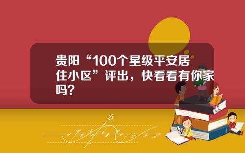 贵阳“100个星级平安居住小区”评出，快看看有你家吗？