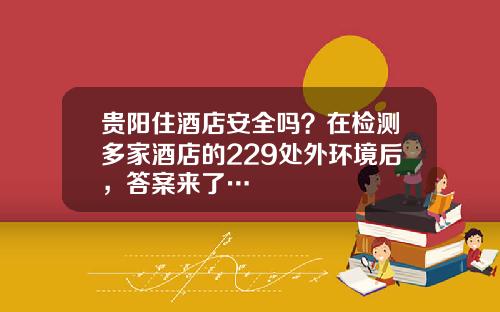 贵阳住酒店安全吗?在检测多家酒店的229处外环境后,答案来了…