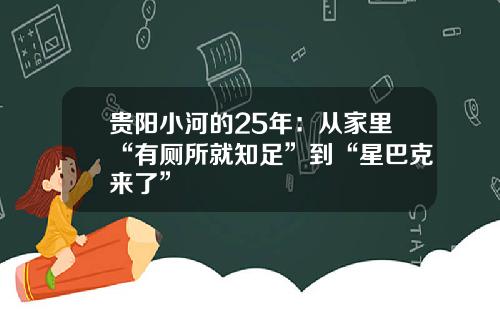 贵阳小河的25年：从家里“有厕所就知足”到“星巴克来了”