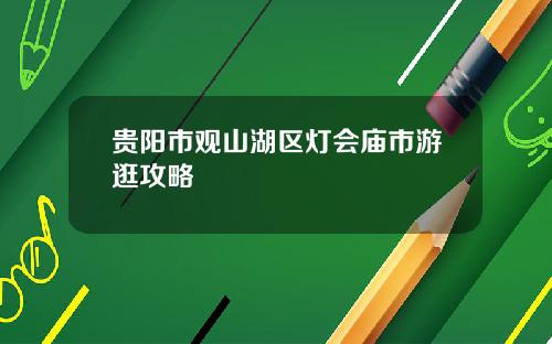 贵阳市观山湖区灯会庙市游逛攻略