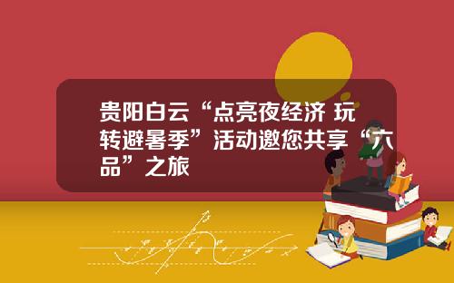 贵阳白云“点亮夜经济 玩转避暑季”活动邀您共享“六品”之旅