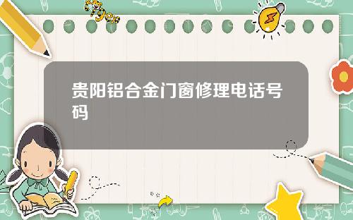贵阳铝合金门窗修理电话号码