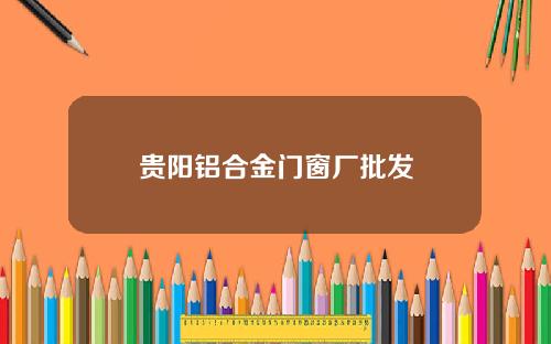 贵阳铝合金门窗厂批发