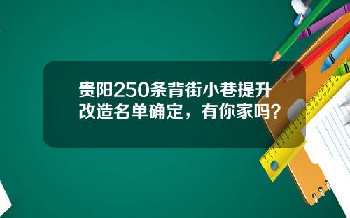 贵阳250条背街小巷提升改造名单确定，有你家吗？