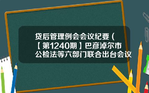 贷后管理例会会议纪要 (【第1240期】巴彦淖尔市公检法等六部门联合出台会议纪要 重拳打击民间借贷相关违法犯罪行为)_1