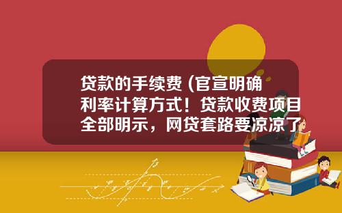 贷款的手续费 (官宣明确利率计算方式！贷款收费项目全部明示，网贷套路要凉凉了)_1