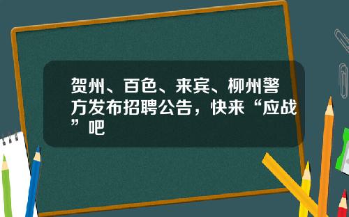贺州、百色、来宾、柳州警方发布招聘公告,快来“应战”吧