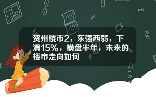 贺州楼市2，东强西弱，下滑15%，横盘半年，未来的楼市走向如何