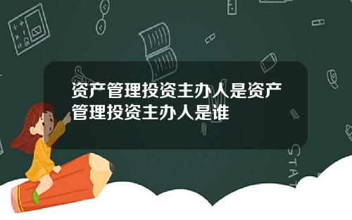 资产管理投资主办人是资产管理投资主办人是谁