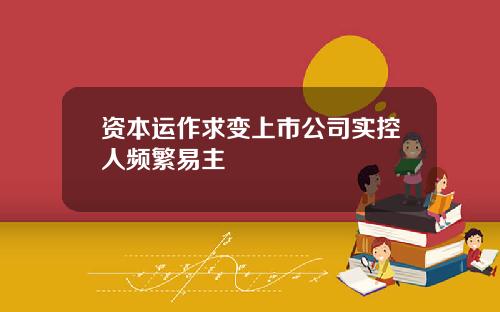 资本运作求变上市公司实控人频繁易主