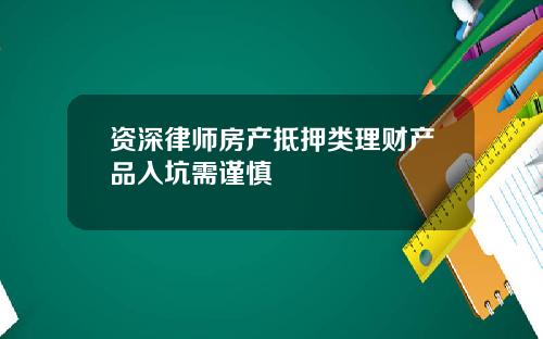 资深律师房产抵押类理财产品入坑需谨慎