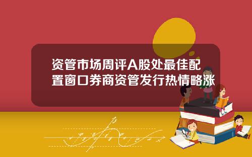 资管市场周评A股处最佳配置窗口券商资管发行热情略涨