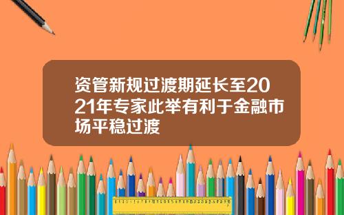 资管新规过渡期延长至2021年专家此举有利于金融市场平稳过渡