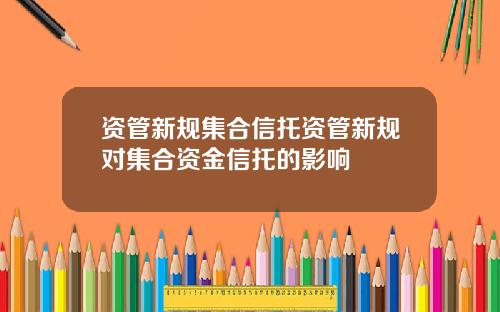 资管新规集合信托资管新规对集合资金信托的影响