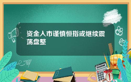资金入市谨慎恒指或继续震荡盘整