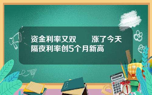 资金利率又双叒叕涨了今天隔夜利率创5个月新高