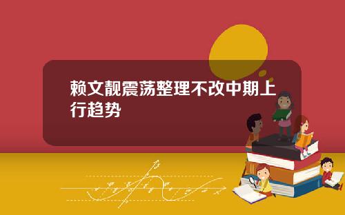 赖文靓震荡整理不改中期上行趋势