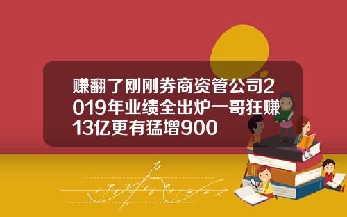 赚翻了刚刚券商资管公司2019年业绩全出炉一哥狂赚13亿更有猛增900