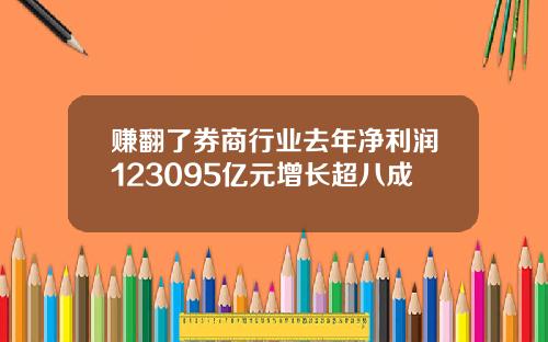 赚翻了券商行业去年净利润123095亿元增长超八成