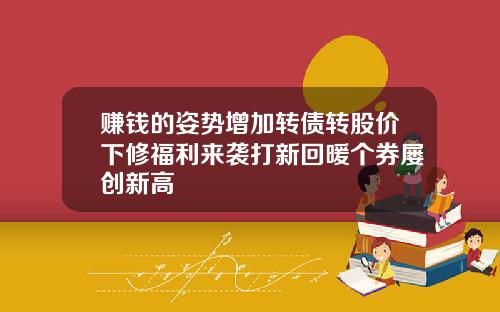 赚钱的姿势增加转债转股价下修福利来袭打新回暖个券屡创新高