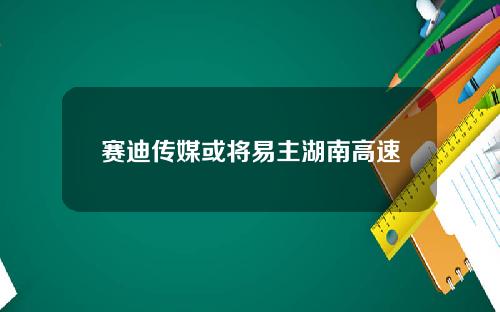赛迪传媒或将易主湖南高速
