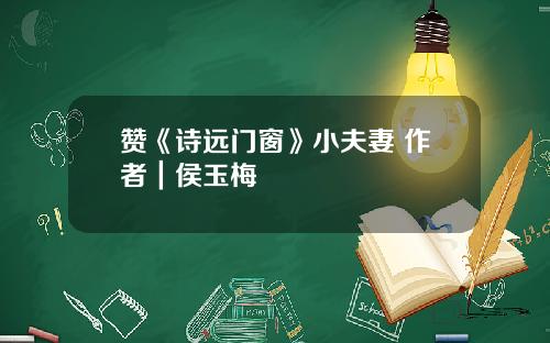 赞《诗远门窗》小夫妻 作者｜侯玉梅