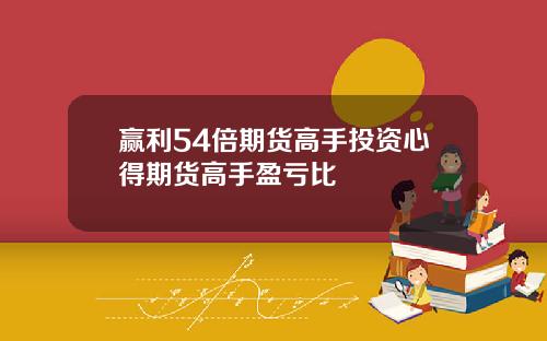 赢利54倍期货高手投资心得期货高手盈亏比
