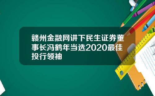 赣州金融网讲下民生证券董事长冯鹤年当选2020最佳投行领袖