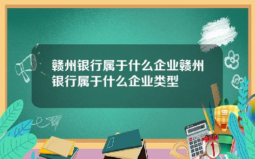 赣州银行属于什么企业赣州银行属于什么企业类型