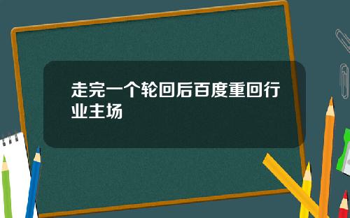 走完一个轮回后百度重回行业主场