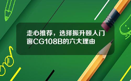 走心推荐，选择振升颐人门窗CG108B的六大理由