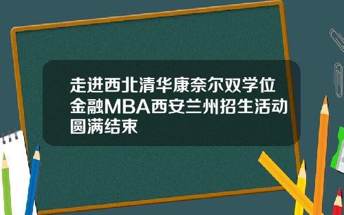 走进西北清华康奈尔双学位金融MBA西安兰州招生活动圆满结束