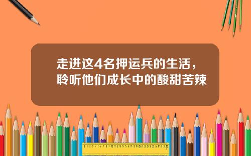 走进这4名押运兵的生活，聆听他们成长中的酸甜苦辣