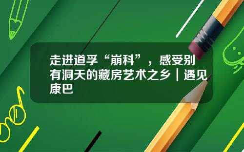 走进道孚“崩科”，感受别有洞天的藏房艺术之乡｜遇见康巴