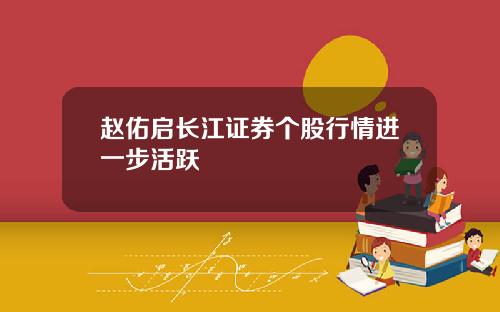 赵佑启长江证券个股行情进一步活跃