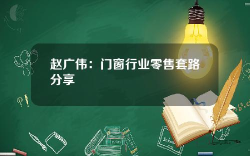 赵广伟：门窗行业零售套路分享