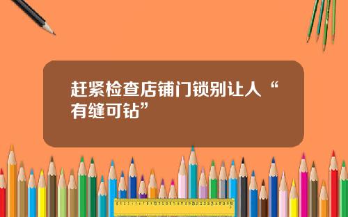 赶紧检查店铺门锁别让人“有缝可钻”