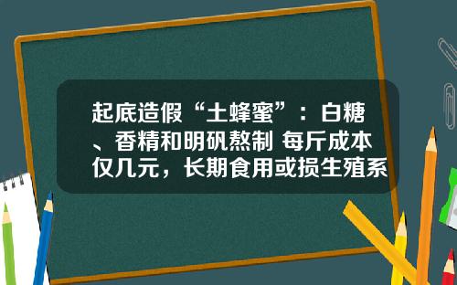 起底造假“土蜂蜜”:白糖、香精和明矾熬制 每斤成本仅几元,长期食用或损生殖系统