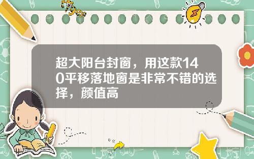 超大阳台封窗，用这款140平移落地窗是非常不错的选择，颜值高
